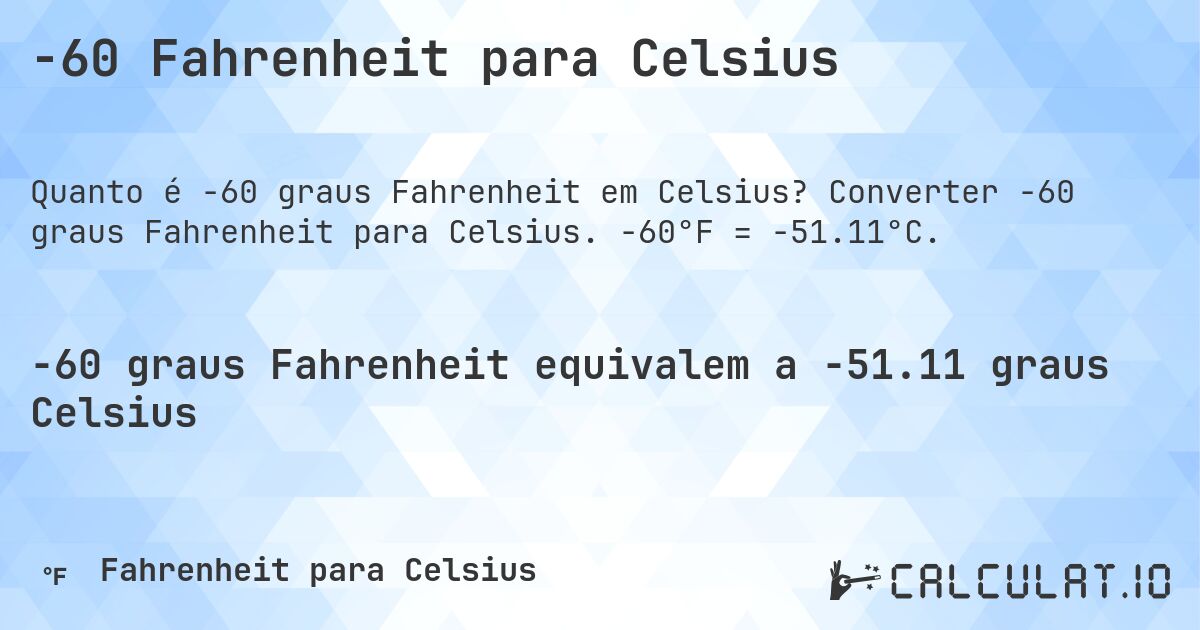 -60 Fahrenheit para Celsius. Converter -60 graus Fahrenheit para Celsius. -60°F = -51.11°C.