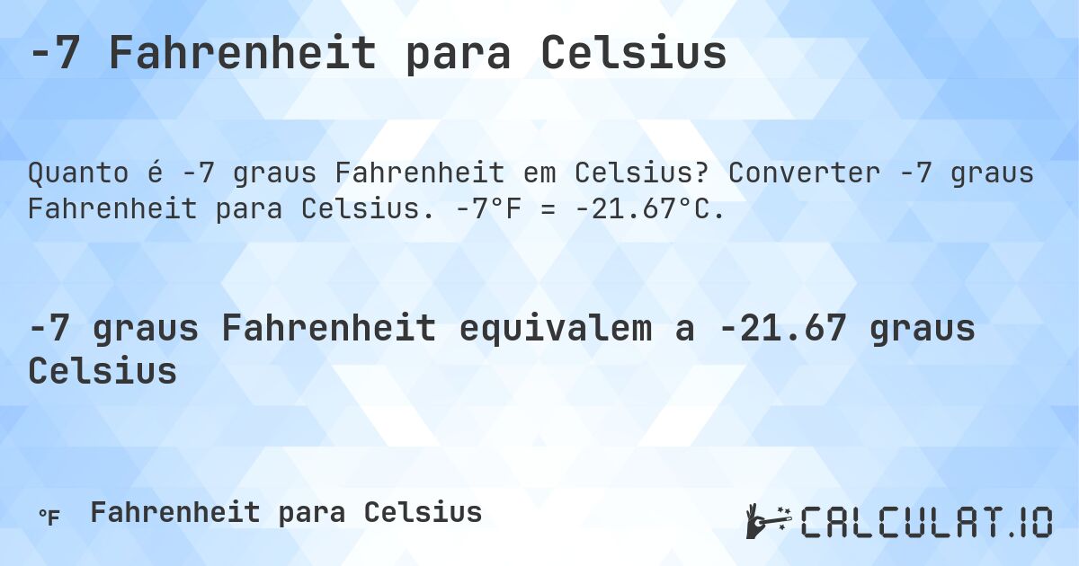 -7 Fahrenheit para Celsius. Converter -7 graus Fahrenheit para Celsius. -7°F = -21.67°C.