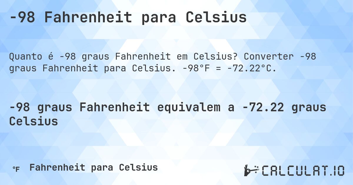 -98 Fahrenheit para Celsius. Converter -98 graus Fahrenheit para Celsius. -98°F = -72.22°C.