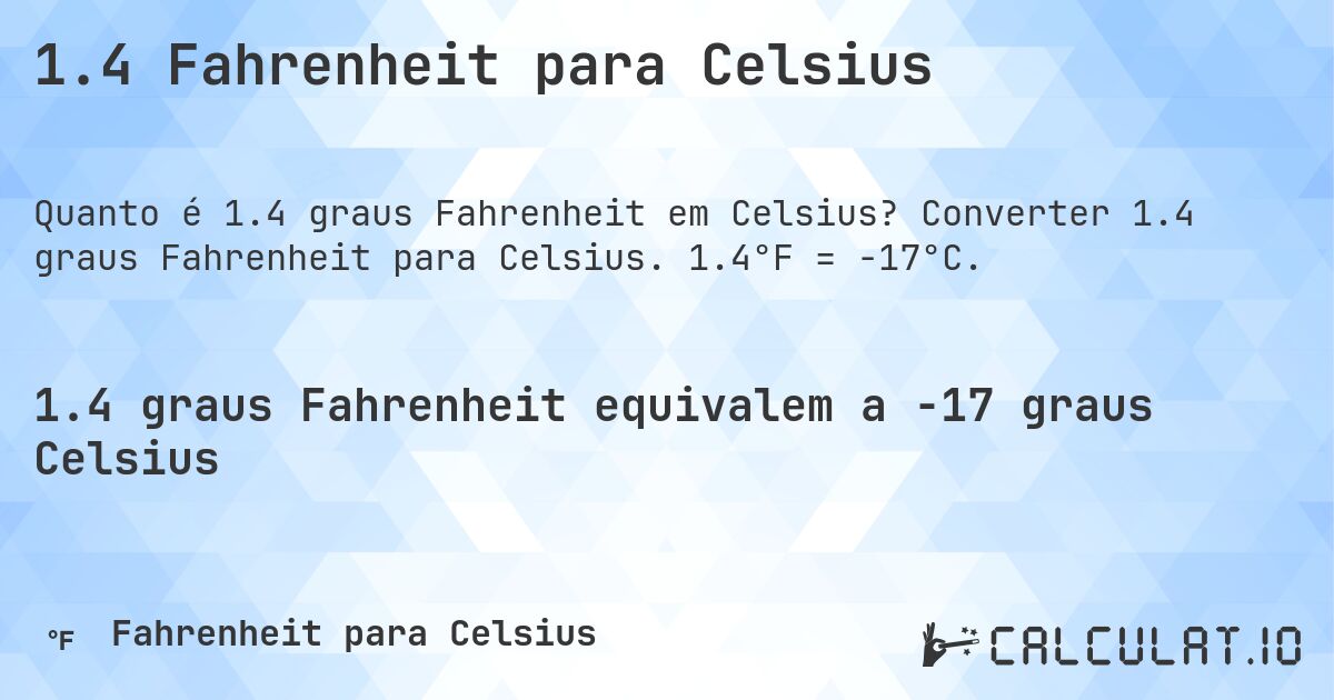 1.4 Fahrenheit para Celsius. Converter 1.4 graus Fahrenheit para Celsius. 1.4°F = -17°C.