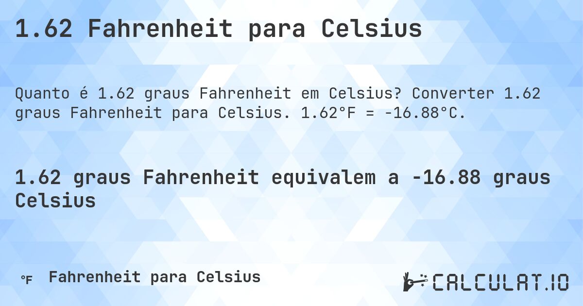 1.62 Fahrenheit para Celsius. Converter 1.62 graus Fahrenheit para Celsius. 1.62°F = -16.88°C.