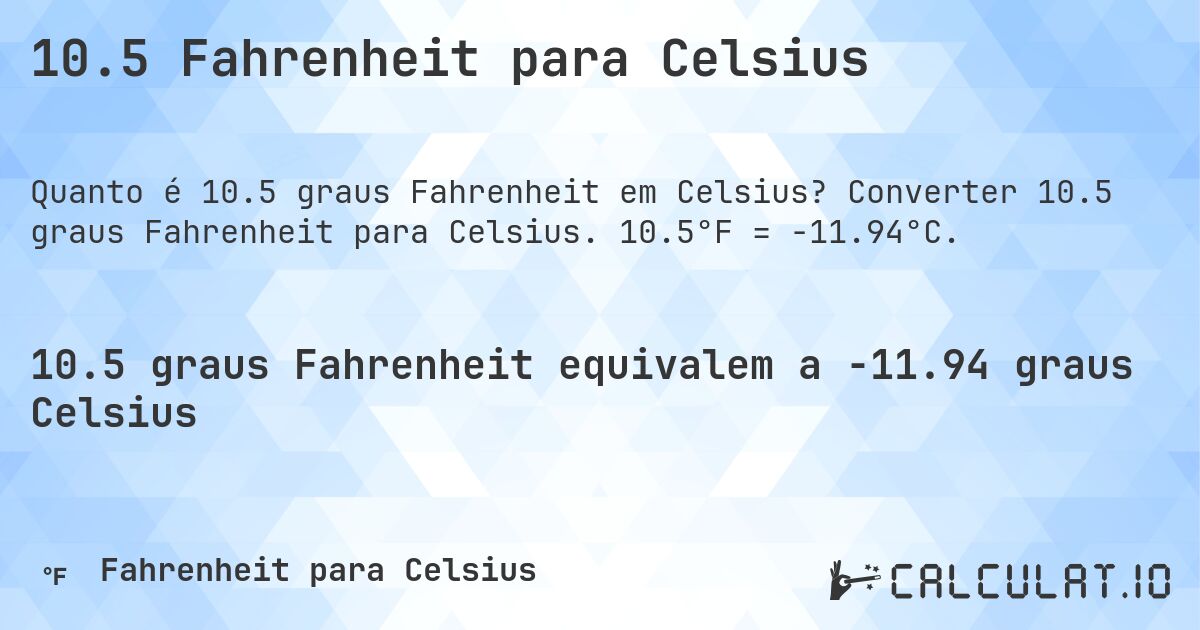 10.5 Fahrenheit para Celsius. Converter 10.5 graus Fahrenheit para Celsius. 10.5°F = -11.94°C.