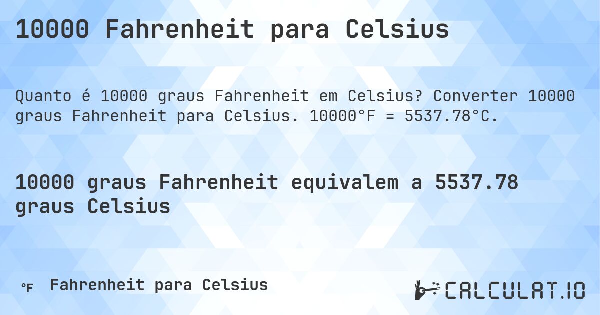 10000 Fahrenheit para Celsius. Converter 10000 graus Fahrenheit para Celsius. 10000°F = 5537.78°C.
