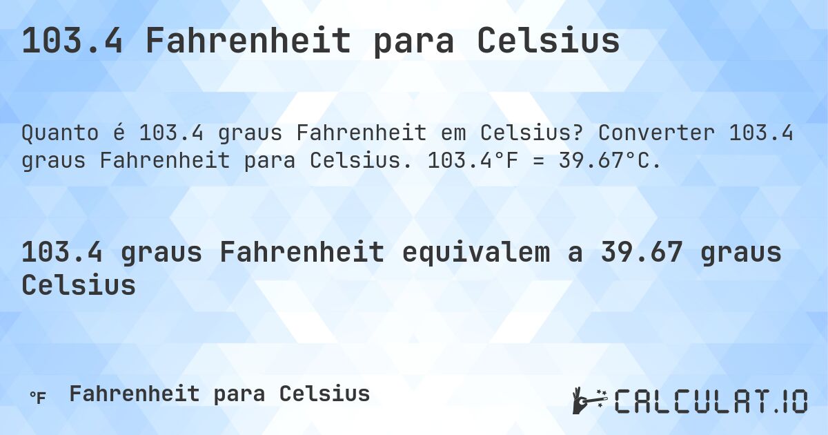 103.4 Fahrenheit para Celsius. Converter 103.4 graus Fahrenheit para Celsius. 103.4°F = 39.67°C.