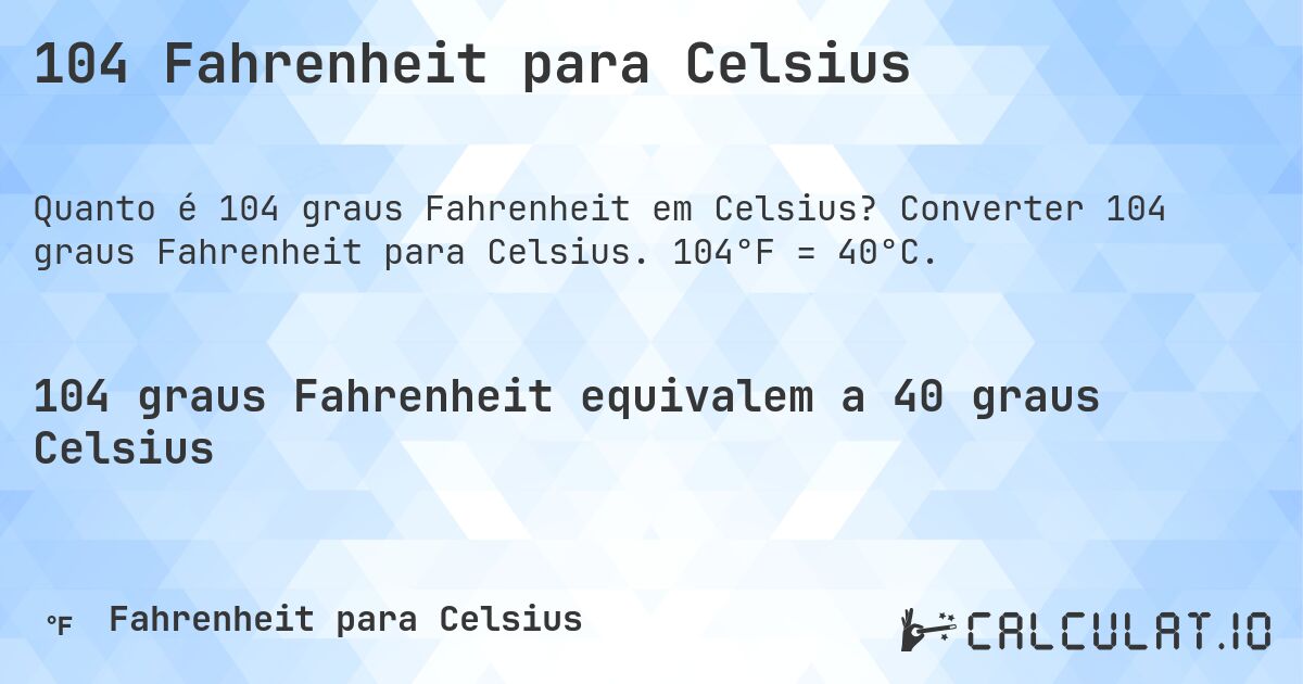 104 Fahrenheit para Celsius. Converter 104 graus Fahrenheit para Celsius. 104°F = 40°C.
