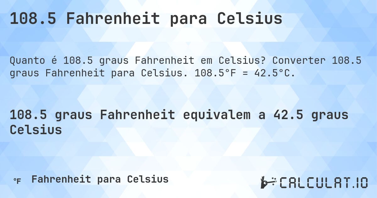 108.5 Fahrenheit para Celsius. Converter 108.5 graus Fahrenheit para Celsius. 108.5°F = 42.5°C.