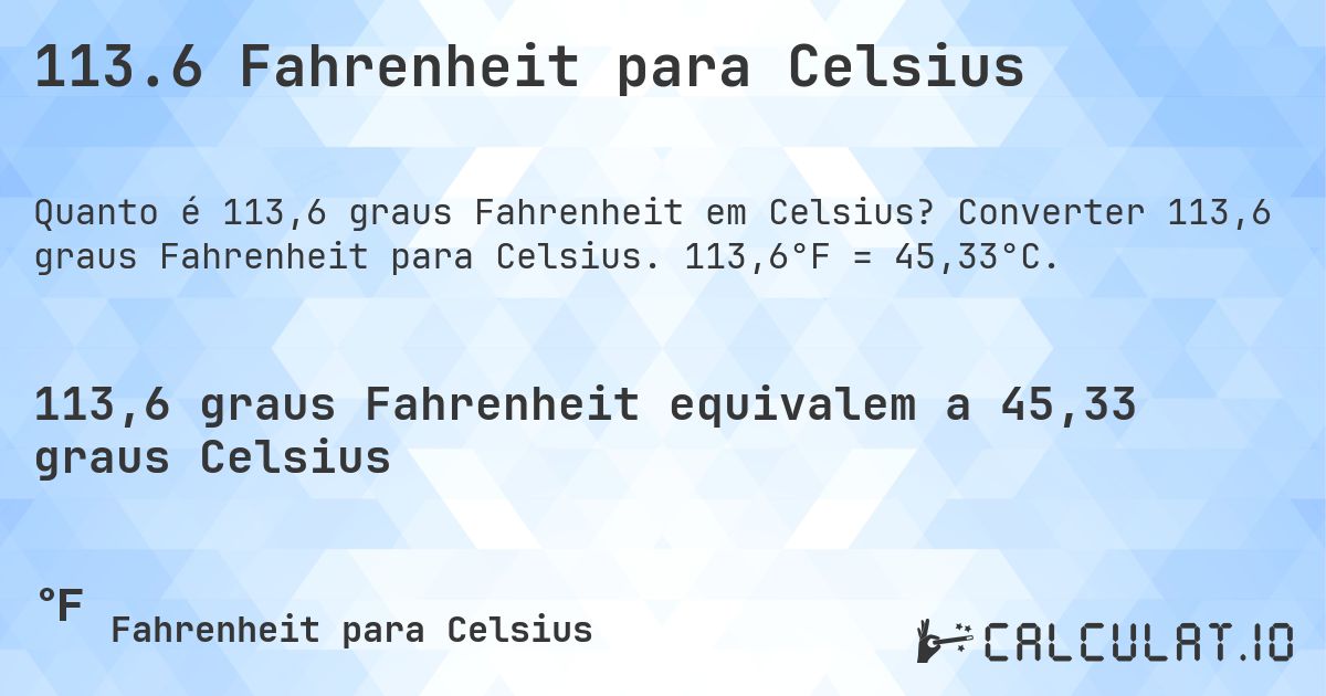 113.6 Fahrenheit para Celsius. Converter 113,6 graus Fahrenheit para Celsius. 113,6°F = 45,33°C.