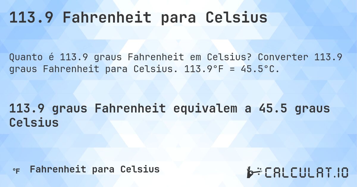 113.9 Fahrenheit para Celsius. Converter 113.9 graus Fahrenheit para Celsius. 113.9°F = 45.5°C.