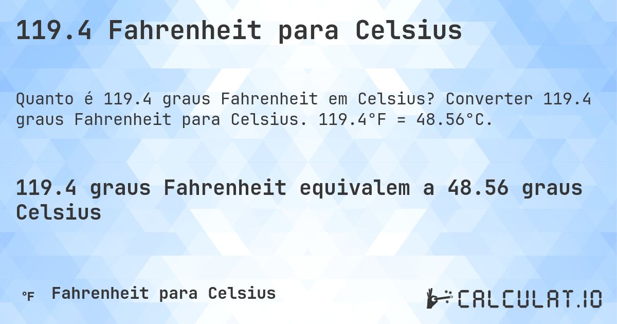 119.4 Fahrenheit para Celsius. Converter 119.4 graus Fahrenheit para Celsius. 119.4°F = 48.56°C.