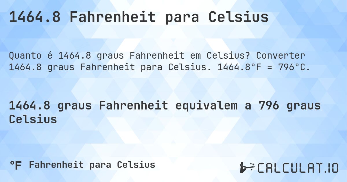 1464.8 Fahrenheit para Celsius. Converter 1464.8 graus Fahrenheit para Celsius. 1464.8°F = 796°C.