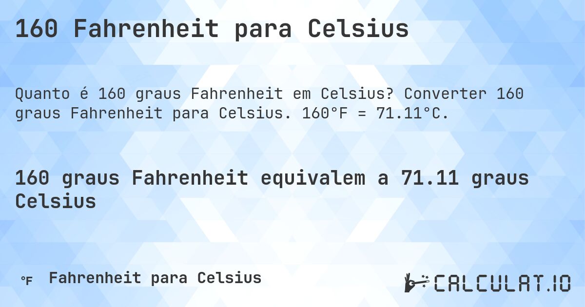 160 Fahrenheit para Celsius. Converter 160 graus Fahrenheit para Celsius. 160°F = 71.11°C.