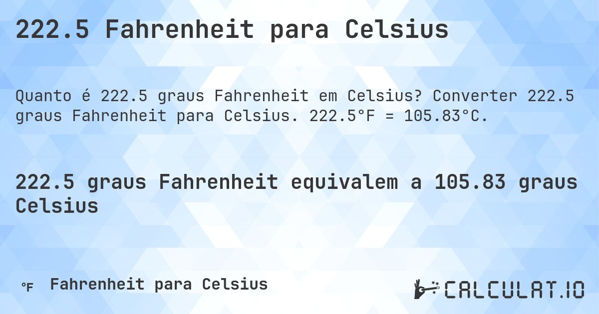222.5 Fahrenheit para Celsius. Converter 222.5 graus Fahrenheit para Celsius. 222.5°F = 105.83°C.