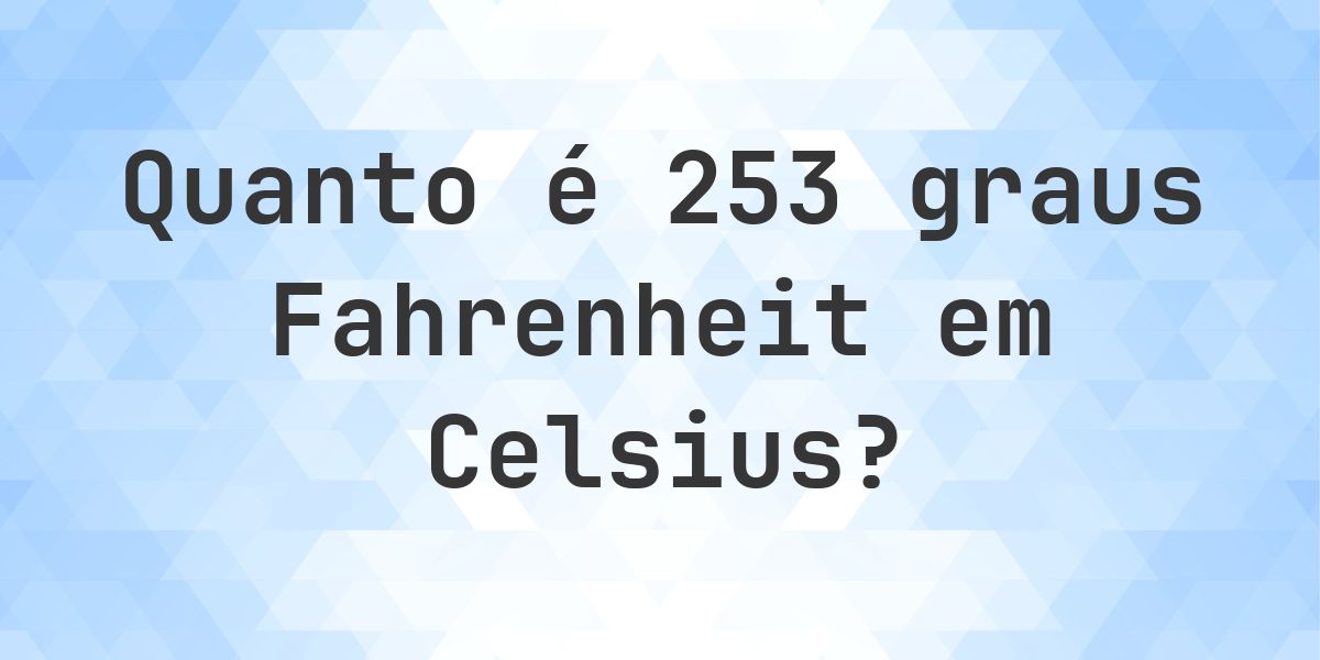 To 253 253 Fahrenheit para Celsius - Calculatio