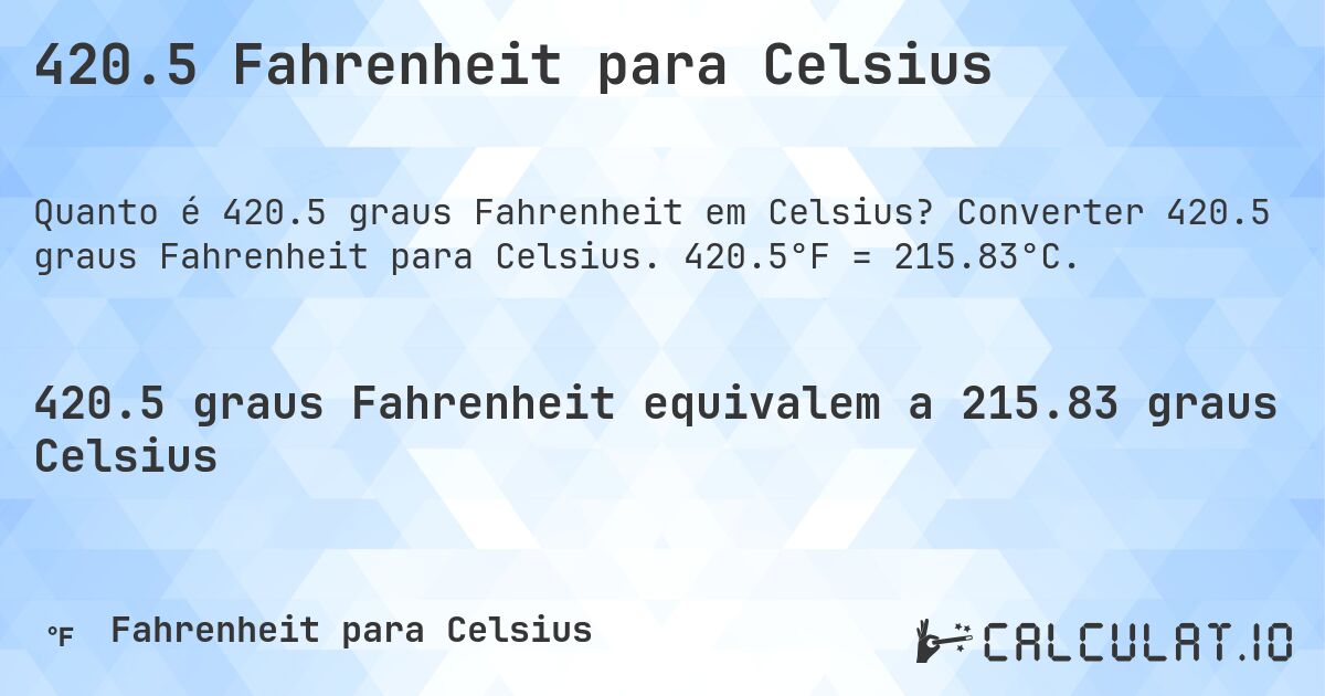 420.5 Fahrenheit para Celsius. Converter 420.5 graus Fahrenheit para Celsius. 420.5°F = 215.83°C.