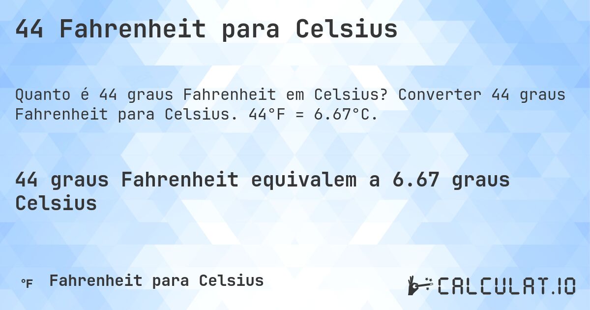 44 Fahrenheit para Celsius. Converter 44 graus Fahrenheit para Celsius. 44°F = 6.67°C.
