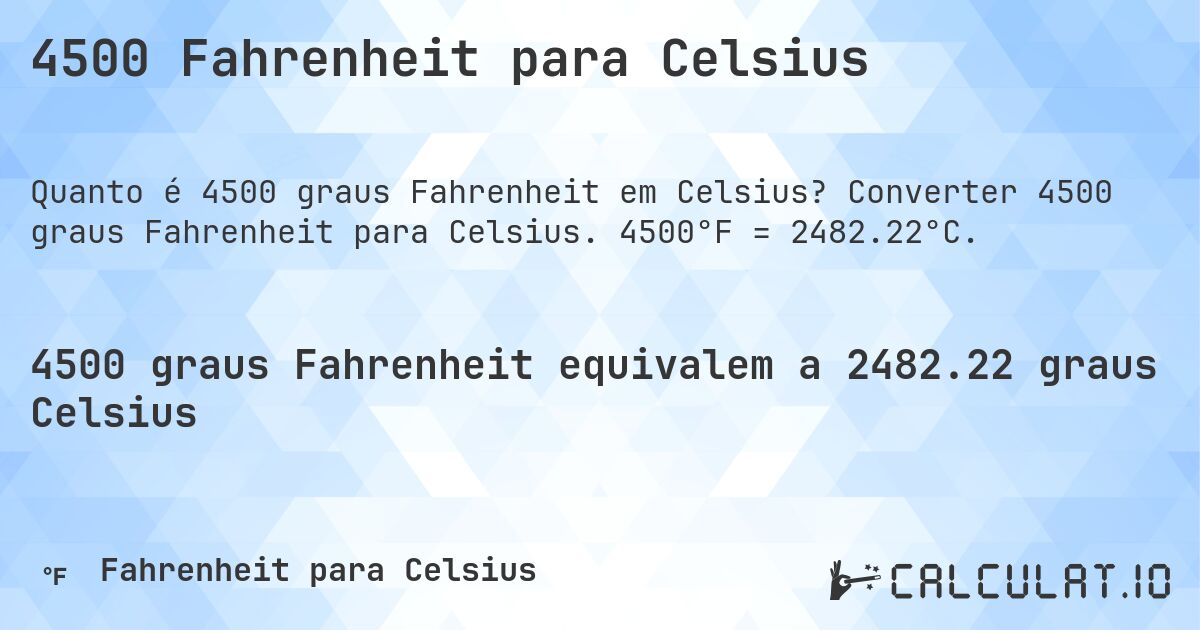 4500 Fahrenheit para Celsius. Converter 4500 graus Fahrenheit para Celsius. 4500°F = 2482.22°C.