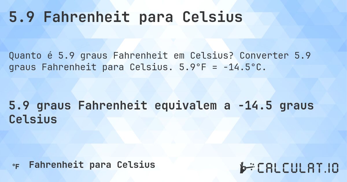 5.9 Fahrenheit para Celsius. Converter 5.9 graus Fahrenheit para Celsius. 5.9°F = -14.5°C.