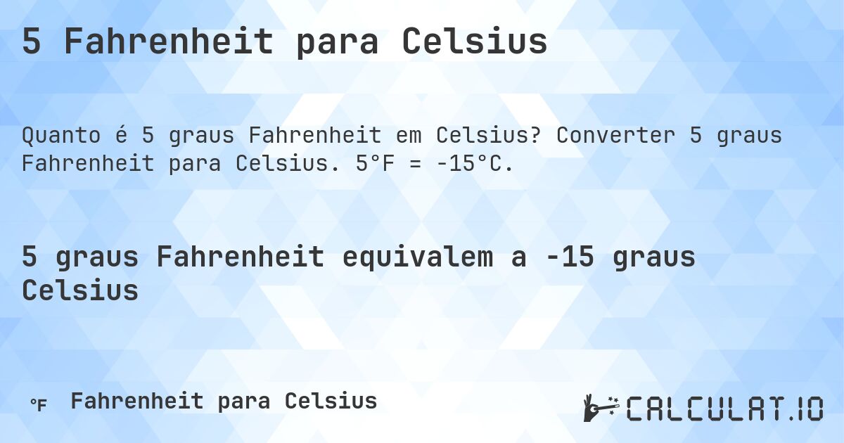 5 Fahrenheit para Celsius. Converter 5 graus Fahrenheit para Celsius. 5°F = -15°C.