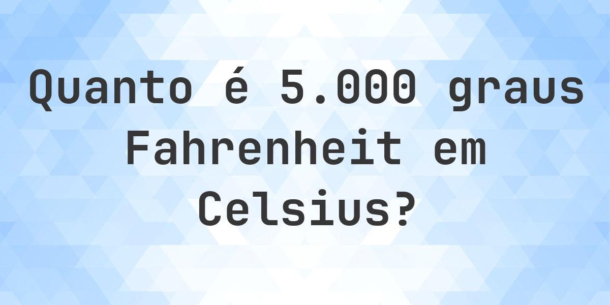 5000 Fahrenheit para Celsius - Calculatio