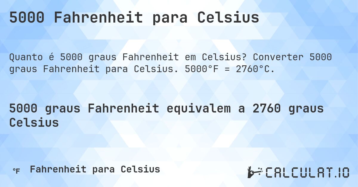 5000 Fahrenheit para Celsius. Converter 5000 graus Fahrenheit para Celsius. 5000°F = 2760°C.
