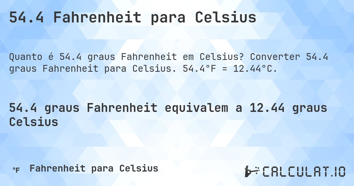 54.4 Fahrenheit para Celsius. Converter 54.4 graus Fahrenheit para Celsius. 54.4°F = 12.44°C.