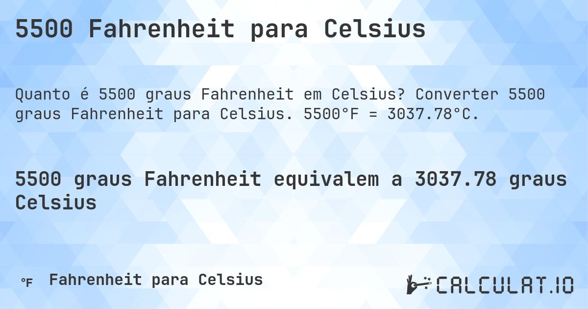 5500 Fahrenheit para Celsius. Converter 5500 graus Fahrenheit para Celsius. 5500°F = 3037.78°C.