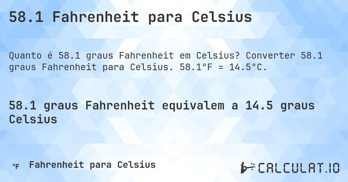 58.1 Fahrenheit para Celsius. Converter 58.1 graus Fahrenheit para Celsius. 58.1°F = 14.5°C.