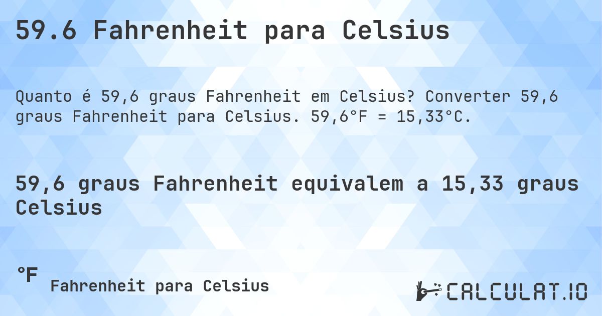 59.6 Fahrenheit para Celsius. Converter 59,6 graus Fahrenheit para Celsius. 59,6°F = 15,33°C.