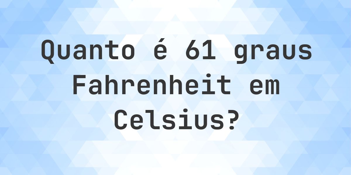 61 Fahrenheit para Celsius - Calculatio
