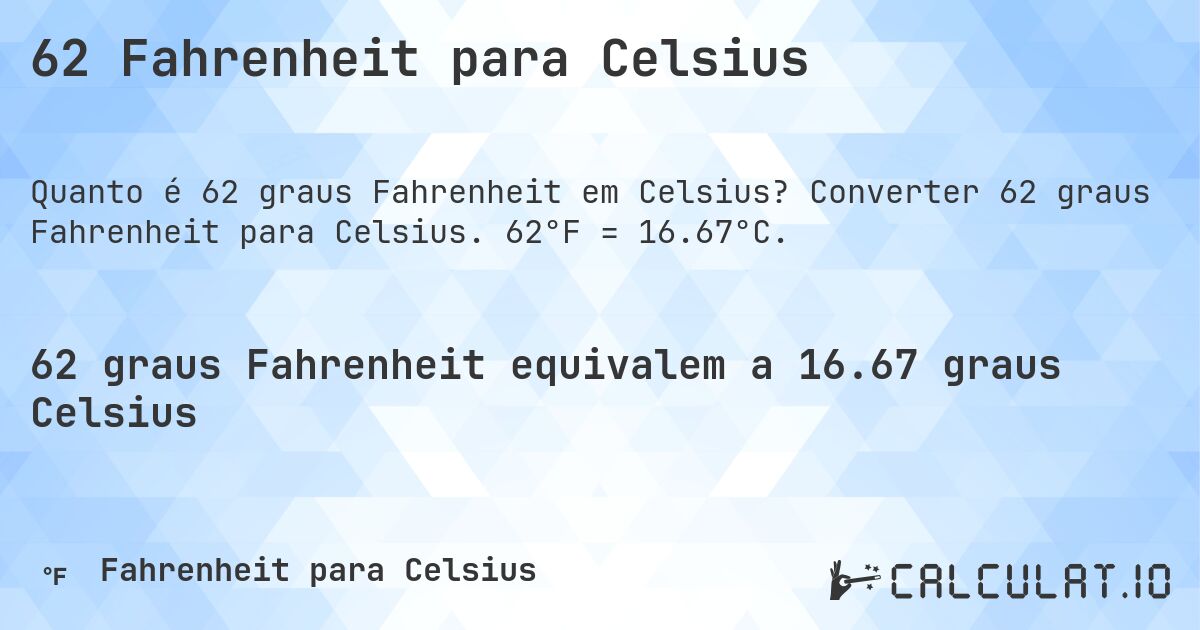 62 Fahrenheit para Celsius. Converter 62 graus Fahrenheit para Celsius. 62°F = 16.67°C.
