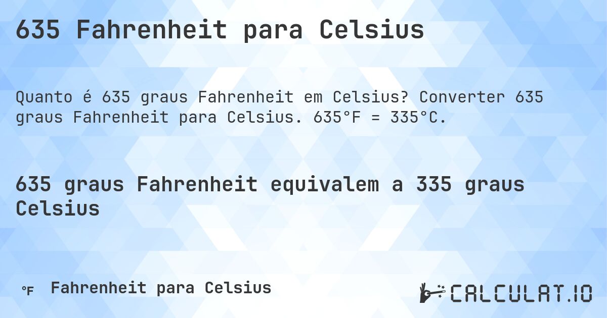 635 Fahrenheit para Celsius. Converter 635 graus Fahrenheit para Celsius. 635°F = 335°C.