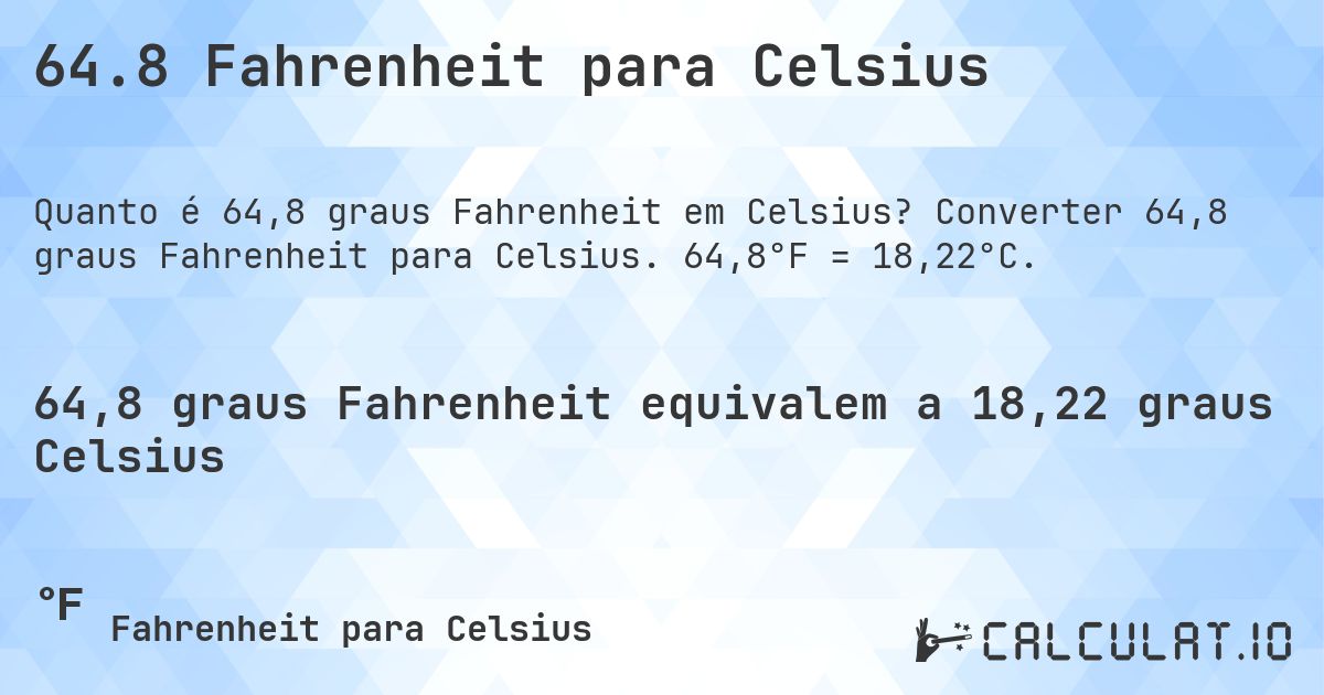64.8 Fahrenheit para Celsius. Converter 64,8 graus Fahrenheit para Celsius. 64,8°F = 18,22°C.