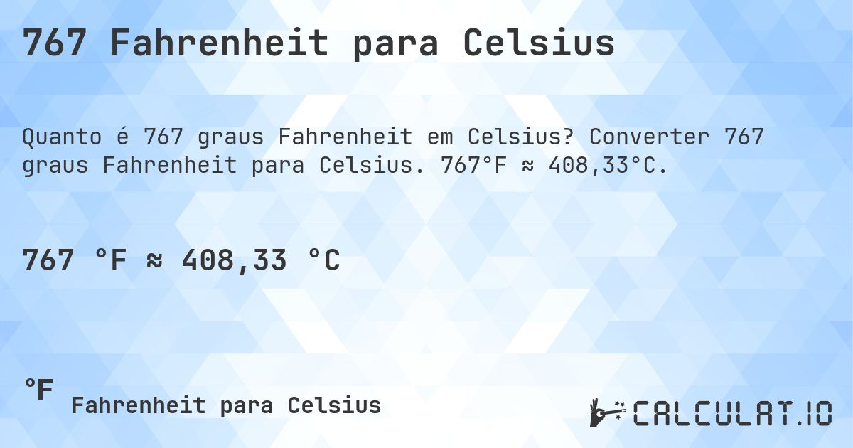 767 Fahrenheit para Celsius. Converter 767 graus Fahrenheit para Celsius. 767°F ≈ 408,33°C.