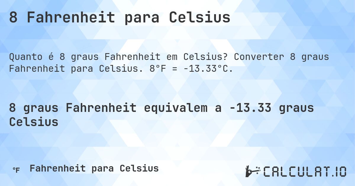 8 Fahrenheit para Celsius. Converter 8 graus Fahrenheit para Celsius. 8°F = -13.33°C.