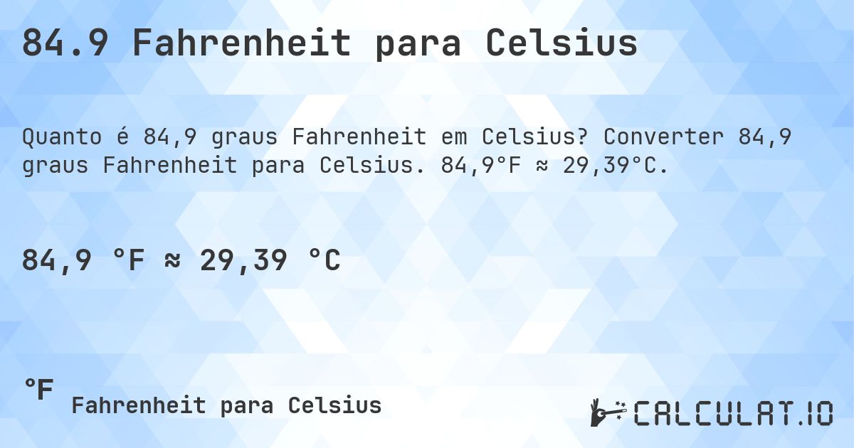 84.9 Fahrenheit para Celsius. Converter 84,9 graus Fahrenheit para Celsius. 84,9°F ≈ 29,39°C.
