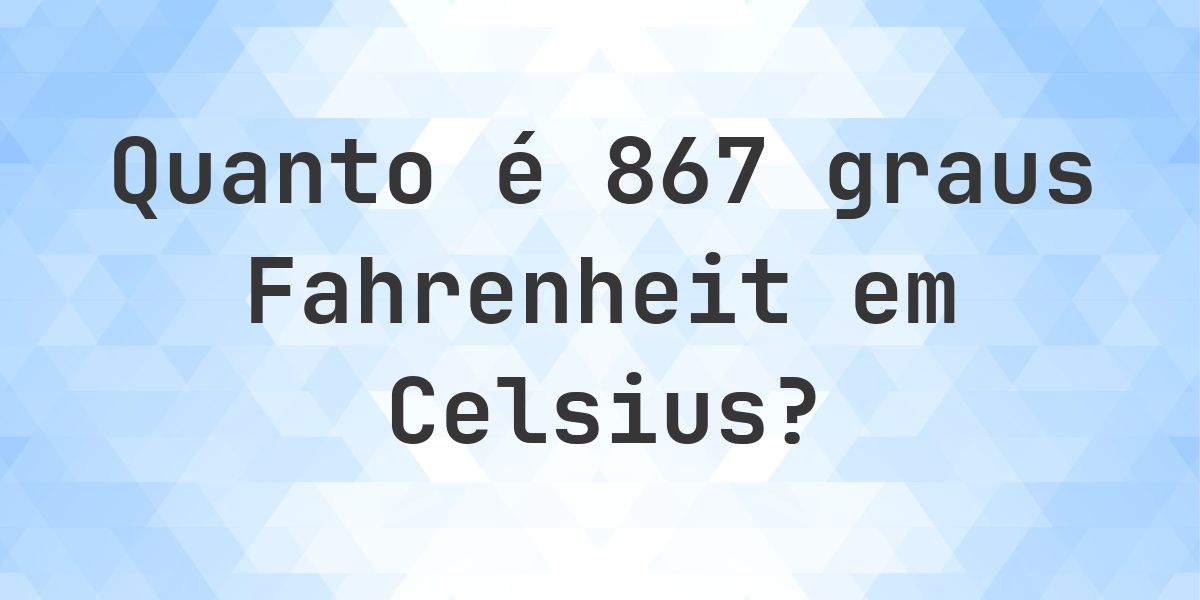 867 Fahrenheit para Celsius - Calculatio