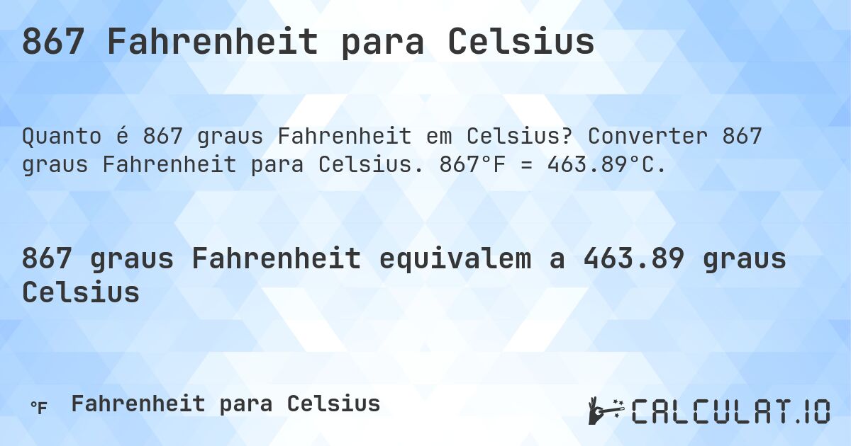 867 Fahrenheit para Celsius. Converter 867 graus Fahrenheit para Celsius. 867°F = 463.89°C.