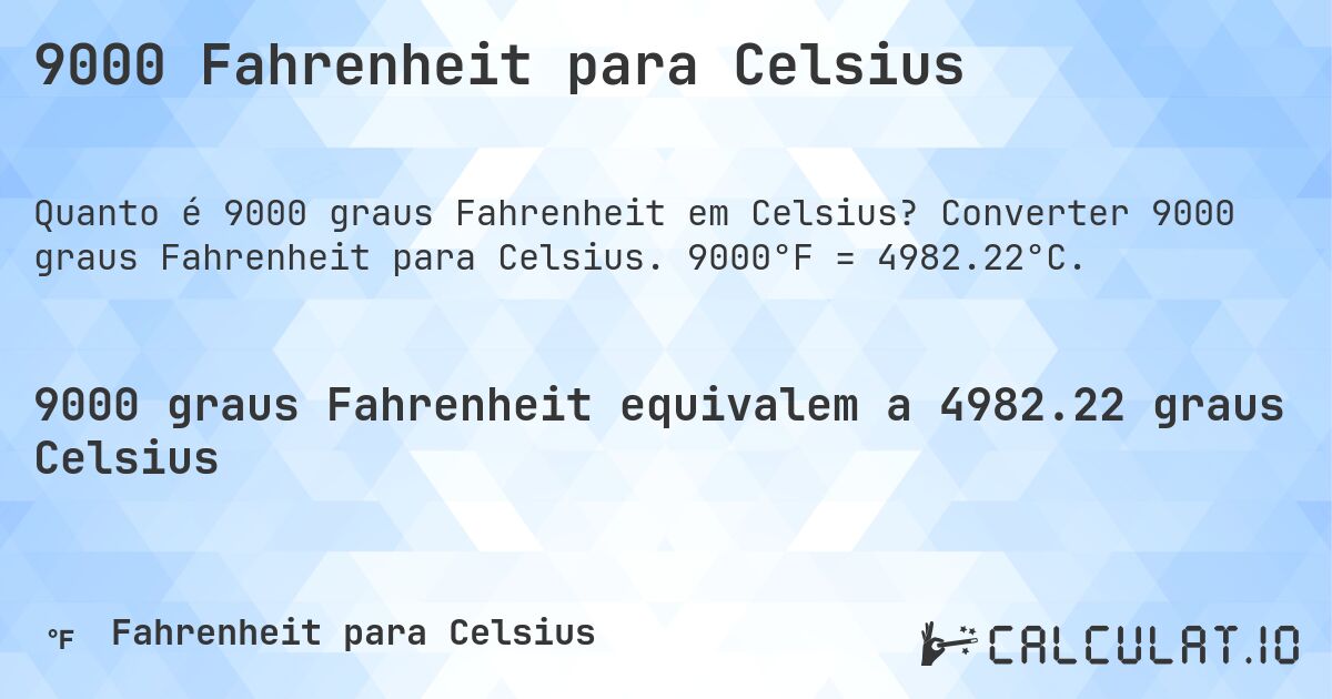 9000 Fahrenheit para Celsius. Converter 9000 graus Fahrenheit para Celsius. 9000°F = 4982.22°C.