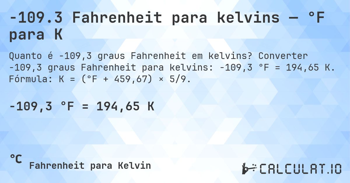 -109.3 Fahrenheit para kelvins — °F para K. Converter -109,3 graus Fahrenheit para kelvins: -109,3 °F = 194,65 K. Fórmula: K = (°F + 459,67) × 5/9.