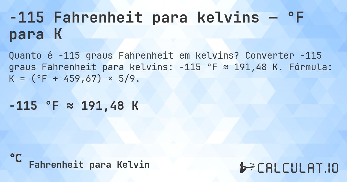 -115 Fahrenheit para kelvins — °F para K. Converter -115 graus Fahrenheit para kelvins: -115 °F ≈ 191,48 K. Fórmula: K = (°F + 459,67) × 5/9.
