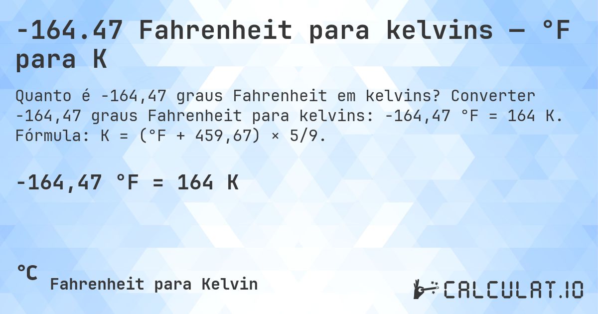 -164.47 Fahrenheit para kelvins — °F para K. Converter -164,47 graus Fahrenheit para kelvins: -164,47 °F = 164 K. Fórmula: K = (°F + 459,67) × 5/9.