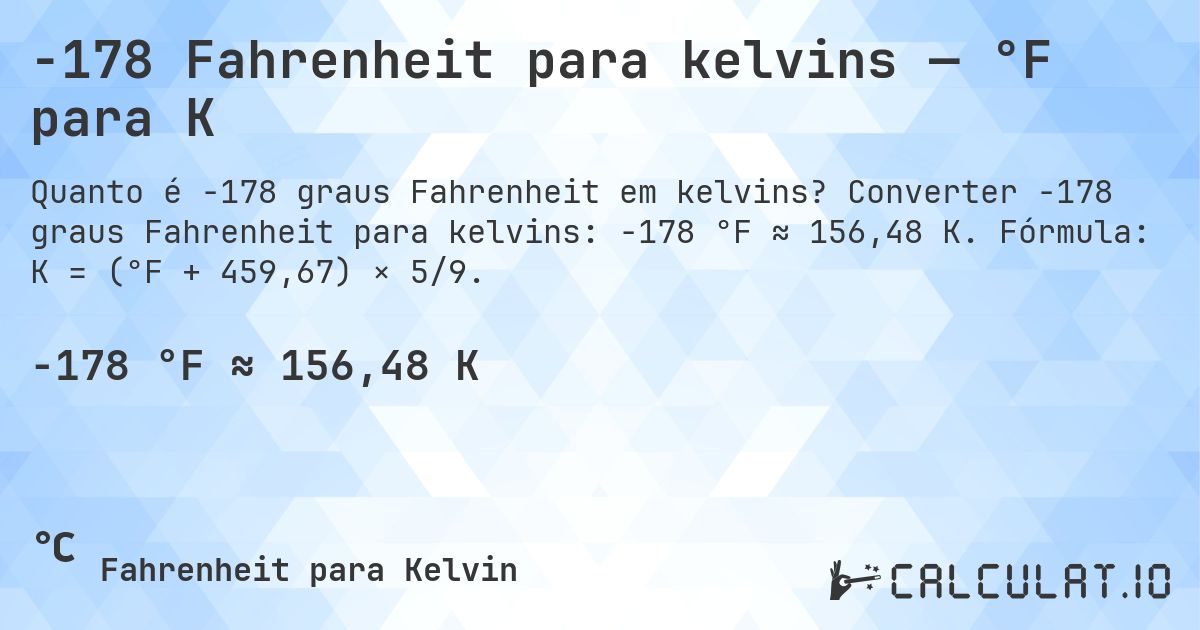 -178 Fahrenheit para kelvins — °F para K. Converter -178 graus Fahrenheit para kelvins: -178 °F ≈ 156,48 K. Fórmula: K = (°F + 459,67) × 5/9.