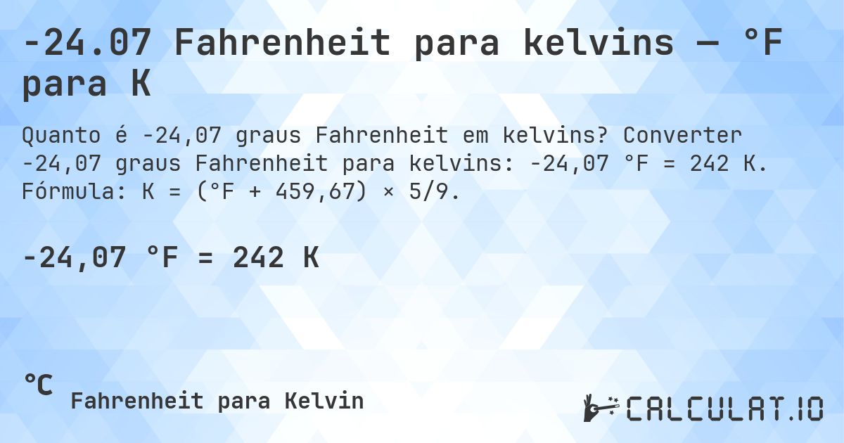 -24.07 Fahrenheit para kelvins — °F para K. Converter -24,07 graus Fahrenheit para kelvins: -24,07 °F = 242 K. Fórmula: K = (°F + 459,67) × 5/9.