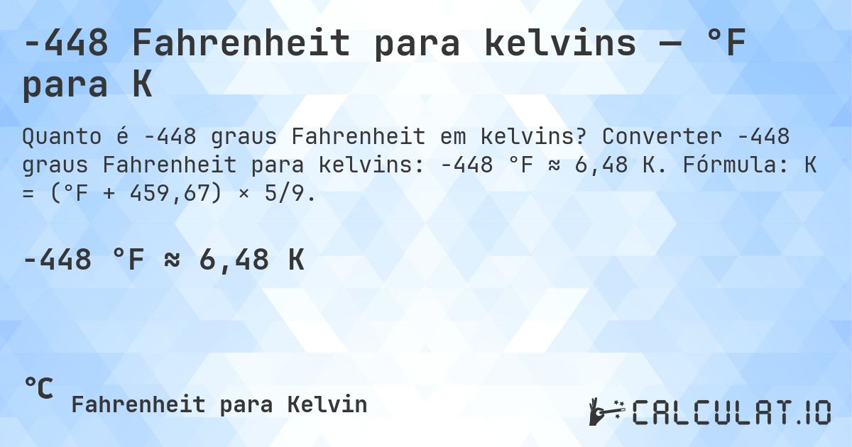 -448 Fahrenheit para kelvins — °F para K. Converter -448 graus Fahrenheit para kelvins: -448 °F ≈ 6,48 K. Fórmula: K = (°F + 459,67) × 5/9.