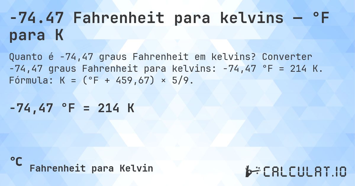-74.47 Fahrenheit para kelvins — °F para K. Converter -74,47 graus Fahrenheit para kelvins: -74,47 °F = 214 K. Fórmula: K = (°F + 459,67) × 5/9.