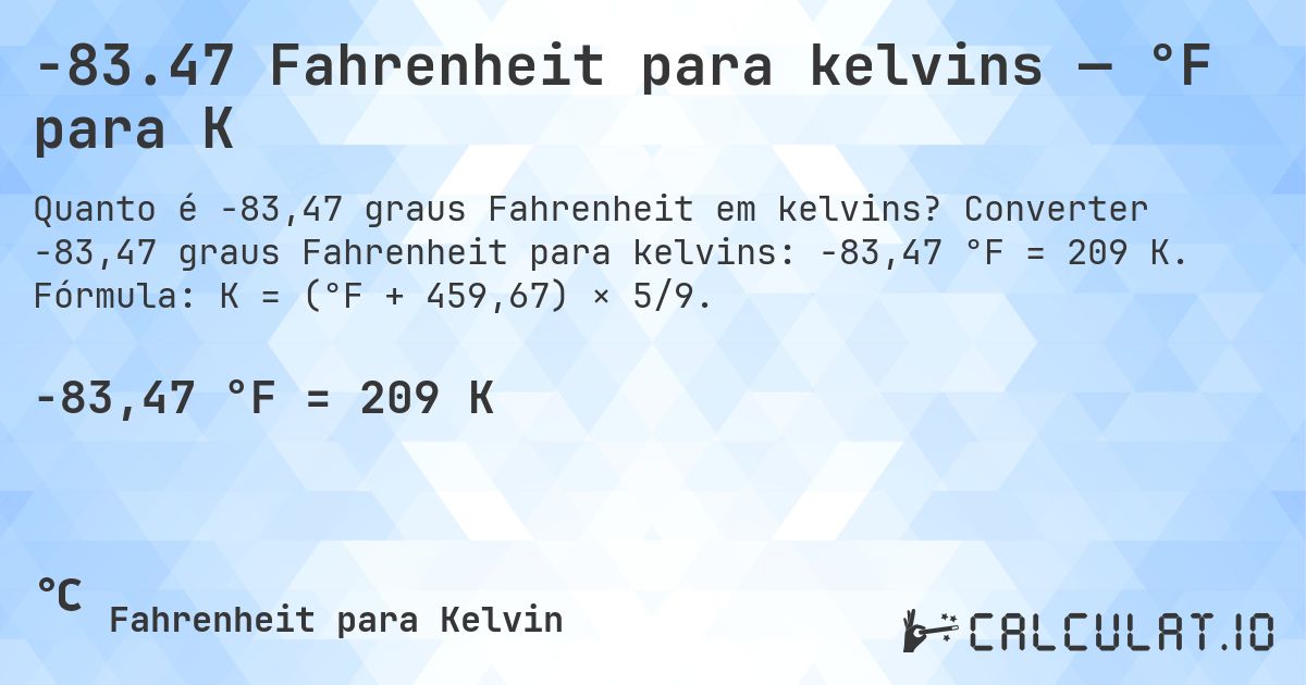 -83.47 Fahrenheit para kelvins — °F para K. Converter -83,47 graus Fahrenheit para kelvins: -83,47 °F = 209 K. Fórmula: K = (°F + 459,67) × 5/9.