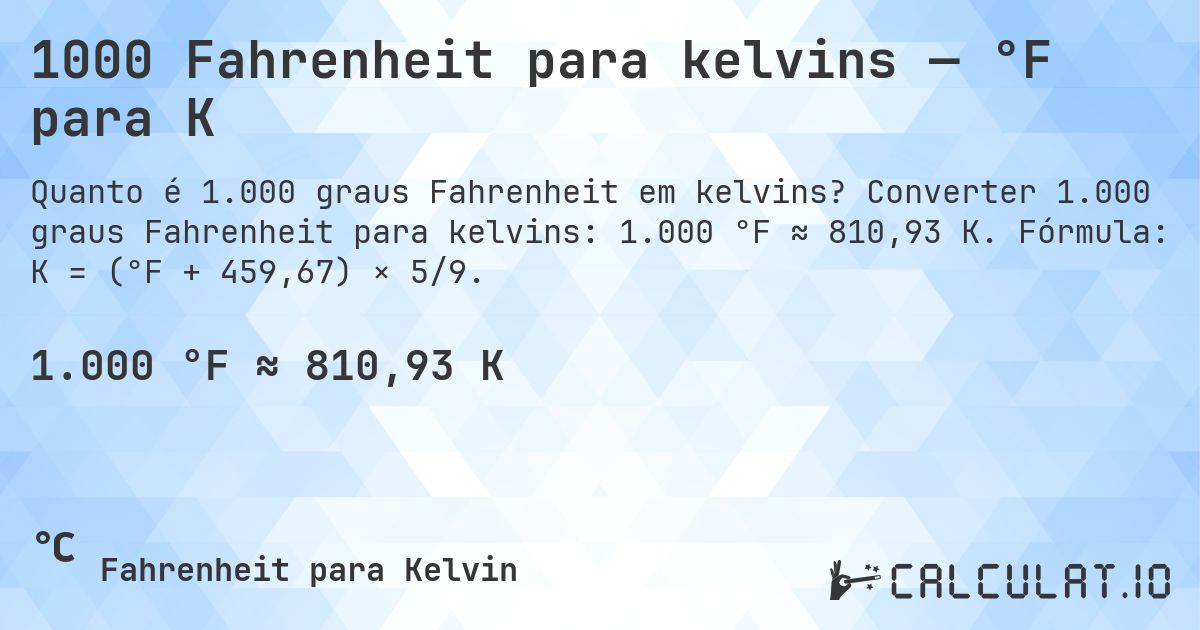 1000 Fahrenheit para kelvins — °F para K. Converter 1.000 graus Fahrenheit para kelvins: 1.000 °F ≈ 810,93 K. Fórmula: K = (°F + 459,67) × 5/9.