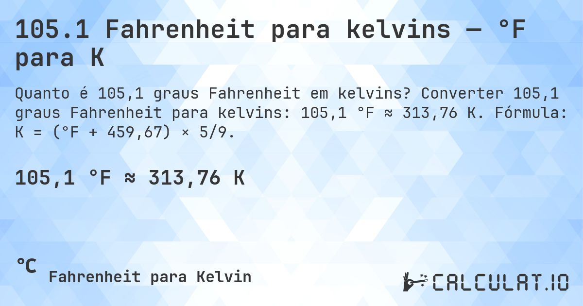 105.1 Fahrenheit para kelvins — °F para K. Converter 105,1 graus Fahrenheit para kelvins: 105,1 °F ≈ 313,76 K. Fórmula: K = (°F + 459,67) × 5/9.