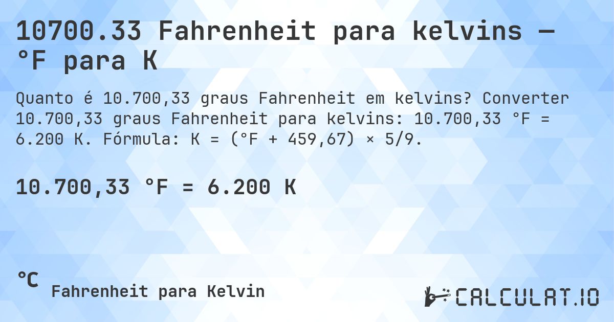 10700.33 Fahrenheit para kelvins — °F para K. Converter 10.700,33 graus Fahrenheit para kelvins: 10.700,33 °F = 6.200 K. Fórmula: K = (°F + 459,67) × 5/9.