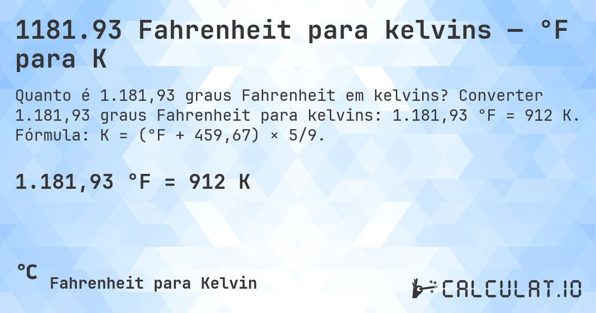 1181.93 Fahrenheit para kelvins — °F para K. Converter 1.181,93 graus Fahrenheit para kelvins: 1.181,93 °F = 912 K. Fórmula: K = (°F + 459,67) × 5/9.